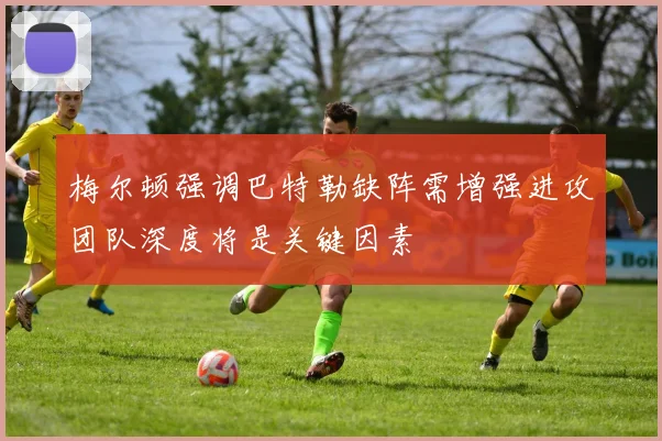 梅尔顿强调巴特勒缺阵需增强进攻团队深度将是关键因素