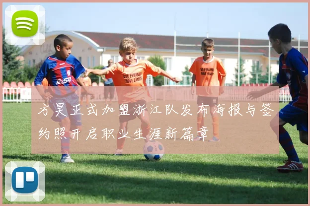 方昊正式加盟浙江队发布海报与签约照开启职业生涯新篇章