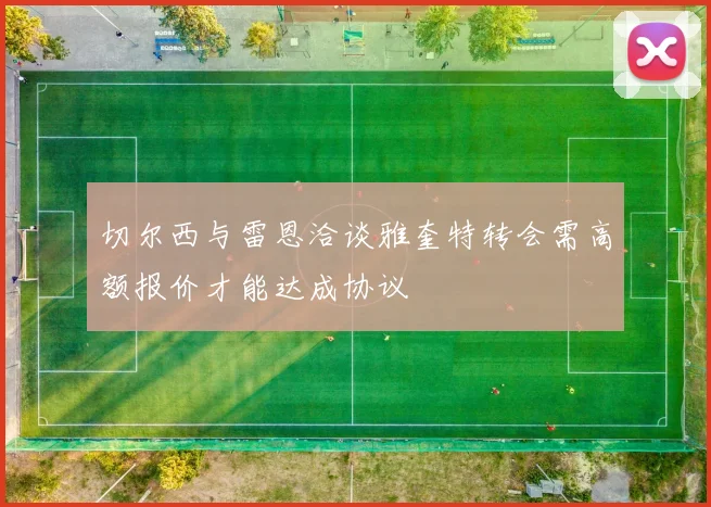 切尔西与雷恩洽谈雅奎特转会需高额报价才能达成协议