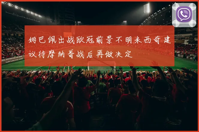 姆巴佩出战欧冠前景不明米西奇建议待摩纳哥战后再做决定