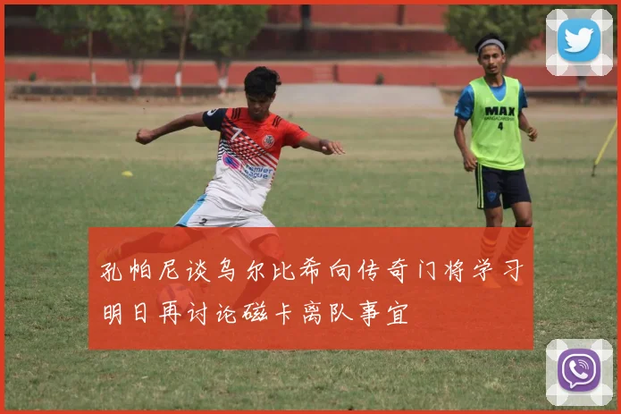 孔帕尼谈乌尔比希向传奇门将学习明日再讨论磁卡离队事宜