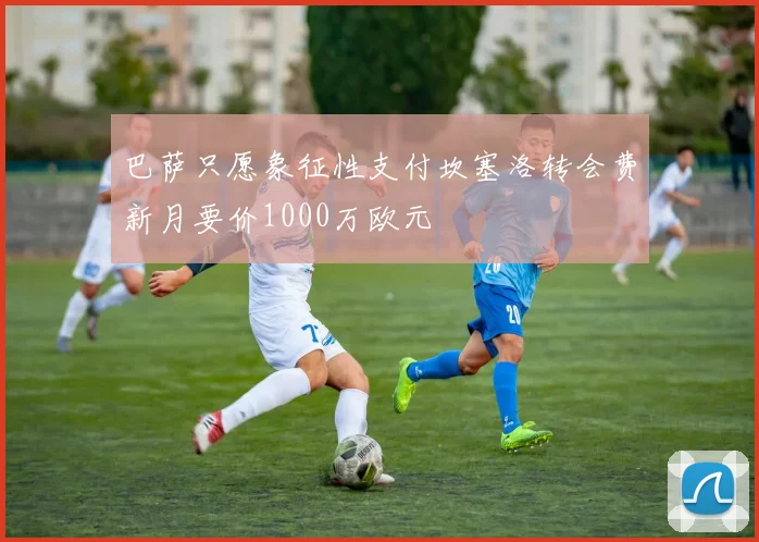 巴萨只愿象征性支付坎塞洛转会费新月要价1000万欧元