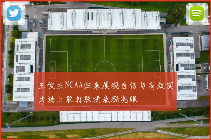 王俊杰NCAA归来展现自信与高效实力场上敢打敢拼表现亮眼