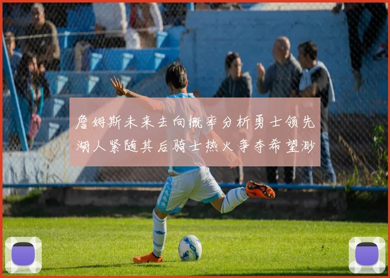 詹姆斯未来去向概率分析勇士领先湖人紧随其后骑士热火争夺希望渺茫