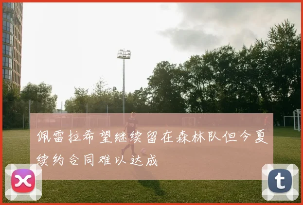 佩雷拉希望继续留在森林队但今夏续约合同难以达成