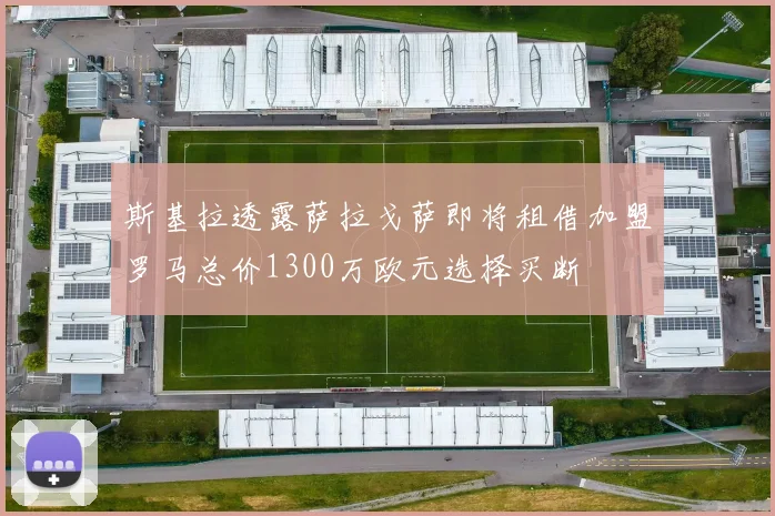 斯基拉透露萨拉戈萨即将租借加盟罗马总价1300万欧元选择买断