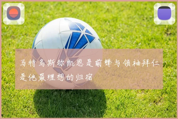 马特乌斯称凯恩是前锋与领袖拜仁是他最理想的归宿