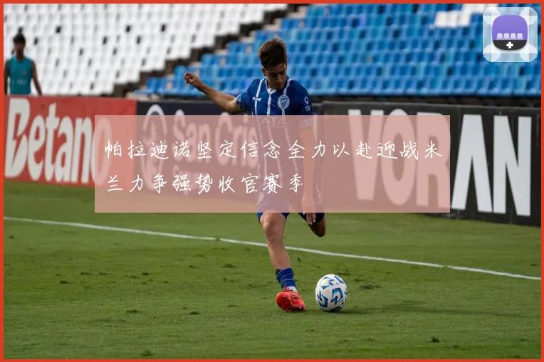 帕拉迪诺坚定信念全力以赴迎战米兰力争强势收官赛季