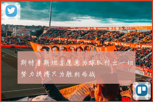 斯特鲁斯坦言愿意为球队付出一切努力拼搏只为胜利而战