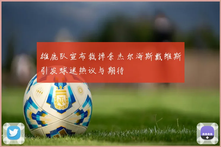 雄鹿队宣布裁掉奈杰尔海斯戴维斯引发球迷热议与期待