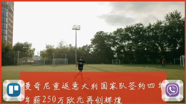 曼奇尼重返意大利国家队签约四年年薪250万欧元再创辉煌