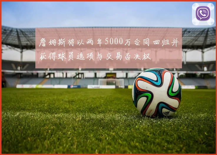 詹姆斯将以两年5000万合同回归并获得球员选项与交易否决权
